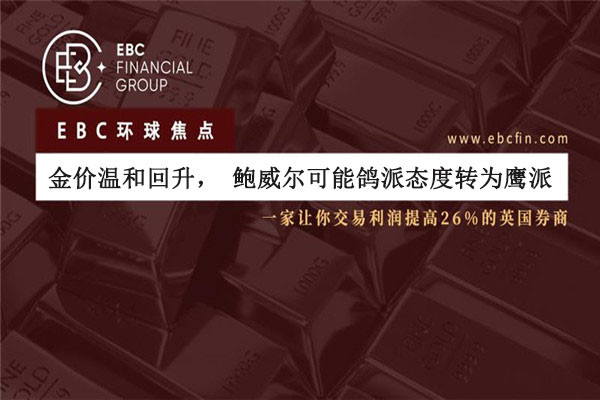 金价温和回升，鲍威尔可能鸽派态度转为鹰派