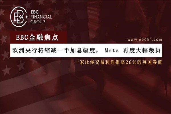 欧洲央行将缩减一半加息幅度，Meta 再度大幅裁员
