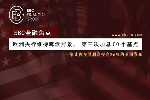 欧洲央行维持鹰派前景，第三次加息50个基点