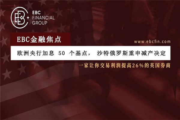 欧洲央行加息 50 个基点，沙特俄罗斯重申减产决定