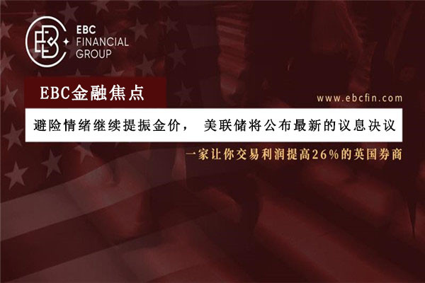 避险情绪继续提振金价，美联储将公布最新的议息决议