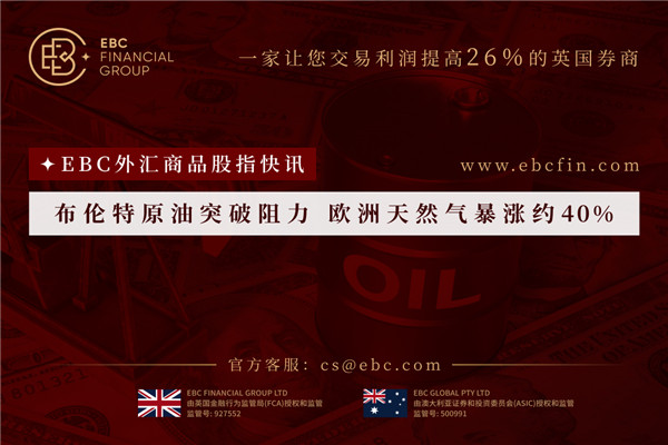 布伦特原油突破阻力 欧洲天然气暴涨约40%-EBC外汇商品股指快讯