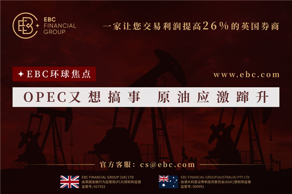 OPEC又想搞事 原油壓力躥升-EBC環球焦點