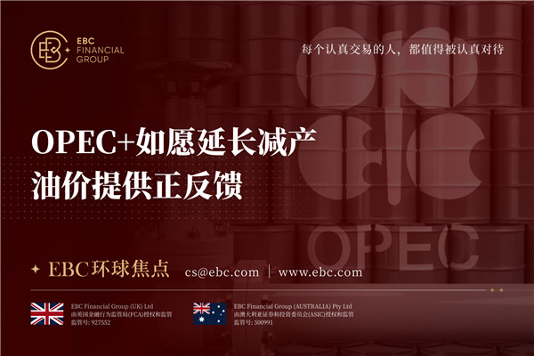 OPEC+如愿延长减产 油价提供正反馈-EBC环球焦点