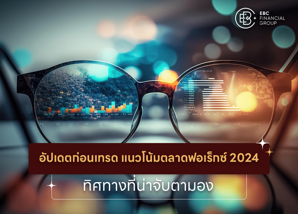 อัปเดตก่อนเทรด แนวโน้มตลาดฟอเร็กซ์ 2024 ทิศทางที่น่าจับตามอง