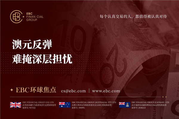 澳元反弹 难掩深层担忧-EBC环球焦点