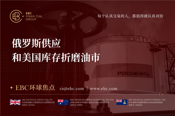 俄罗斯供应和美国库存折磨油市-EBC环球焦点