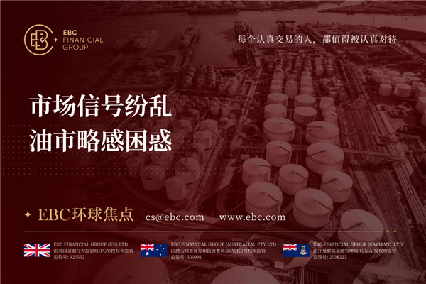 市场信号纷乱 油市略感困惑-EBC环球焦点