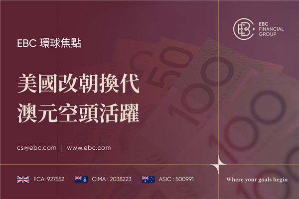 美國改朝換代 澳元空頭活躍-EBC環球焦點