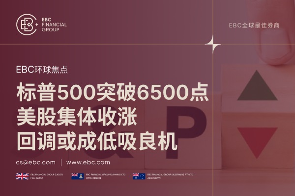 标普500突破6500点：美股集体收涨，回调或成低吸良机