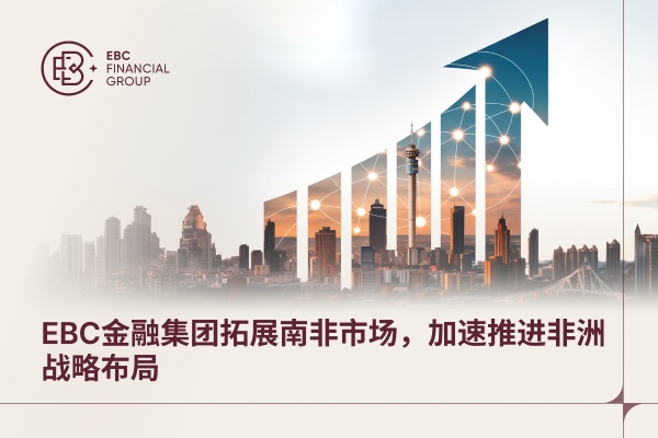 ​EBC金融集团拓展南非市场，加速推进非洲战略布局