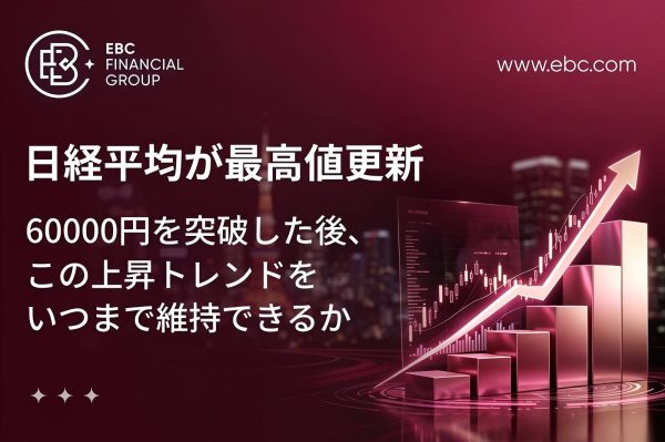 日経平均が最高値更新：60000円を突破した後、この上昇トレンドをいつまで維持できるか